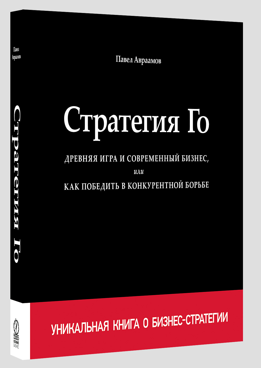 Авраамов Павел Александрович. Стратегия Го. Древняя игра и современный  бизнес, или Как победить в конкурентной борьбе