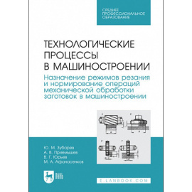 Зубарев Ю.М., Приемышев А.В. Технологические процессы в машиностроении. Назначение режимов резания и нормирование операций механической