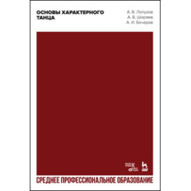 Лопухов А.В., Ширяев А.В., Бочаров А.И. Основы характерного танца. Учебное пособие для СПО