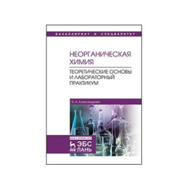 Александрова Э.А. Неорганическая химия. Теоретические основы и лабораторный практикум. Учебник