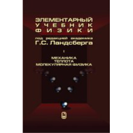 Ландсберг Г.С. Элементарный учебник физики. Том 1. Механика. Теплота. Молекулярная физика