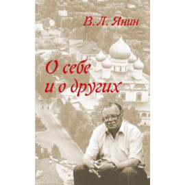 Янин В. Л. О себе и о других.