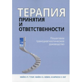 Тухиг Майкл П., Левин Майкл Э., Онг Кларисса У. Терапия принятия и ответственности. Пошаговое трансдиагностическое руководство