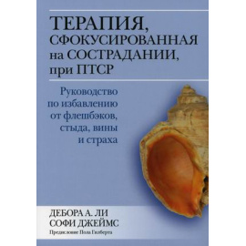 Ли Дебора Ли. Терапия, сфокусированная на сострадании, при ПТСР. Руководство по избавлению от флешбэков, стыда, вины и страха