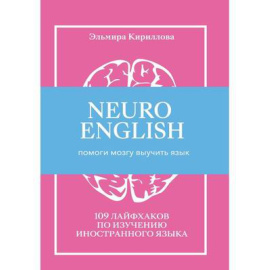 Кириллова Эльмира. Neuroenglish. НейроИнглиш. Помоги мозгу выучить язык. 109 лайфхаков по изучению иностранного языка