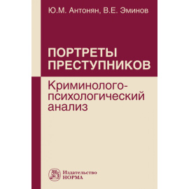 Антонян Ю.М., Эминов В.Е. Портреты преступников: криминолого-психологический анализ.