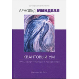 Минделл Арнольд. Квантовый ум. Грань между физикой и психологией