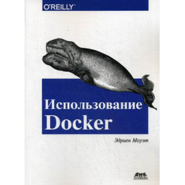 Моуэт Эдриен. Использование Docker. Разработка и внедрение программного обеспечения при помощи технологии контейнеров. Руководство
