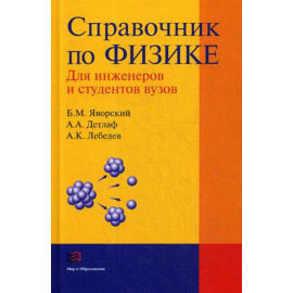 Детлаф Андрей Антонович, Яворский Борис Михайлович, Лебедев Анатолий Константинович. Справочник по физике для инженеров и студентов ву