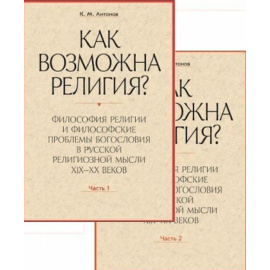 Антонов К.М. Как возможна религия? Философия религии и философские проблемы богословия в русской религиозной мысли XIX-XX веков (количеств