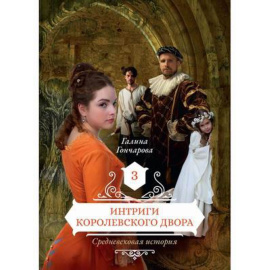 Гончарова Галина Дмитриевна. Средневековая история. Книга 3: Интриги королевского двора