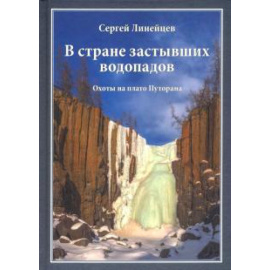 Линейцев С. Н. В стране застывших водопадов: Охоты на плато Путор.