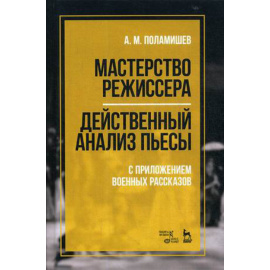 Поламишев Александр Михайлович. Мастерство режиссера. Действенный анализ пьесы. С приложением военных рассказов. Учебное пособие