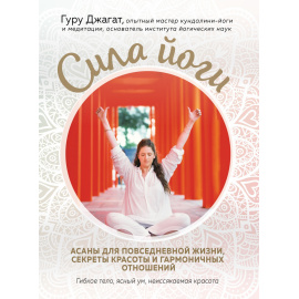 Гуру Джагат. Сила йоги. Асаны для повседневной жизни, секреты красоты и гармоничных отношений