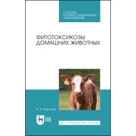Королев Б.А. Фитотоксикозы домашних животных. Учебное пособие для СПО