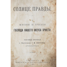Солнце правды. О жизни и учении Господа нашего Иисуса Христа. Избранные проповеди протоиерея И. И. Сергиева (Кронштадтского)