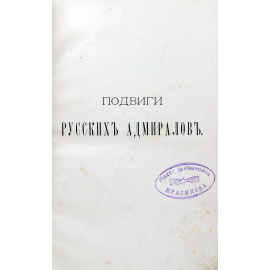 Подвиги русских адмиралов Петра Михайлова, Спиридова, Ушакова, Сенявина, гр.Гейдена, Лазарева, Нахимова, Корнилова и их сподвижников