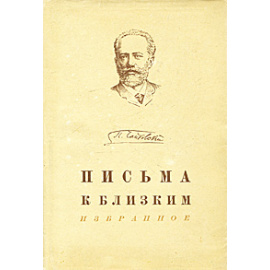 П. Чайковский. Письма к близким. Избранное