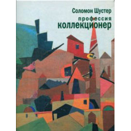 Соломон Шустер. Профессия коллекционер