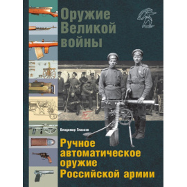 Глазков Владимир. Оружие Великой войны. Ручное автоматическое оружие Российской армии. Автоматические винтовки, пулеметы, револьверы и