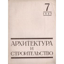 Журнал "Архитектура и строительство". 1947, № 7