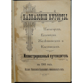 Кавказские курорты: Пятигорск, Ессентуки, Железноводск и Кисловодск. Иллюстрированный путеводитель на 1901 год.