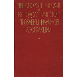 Мировоззренческие и методологические проблемы научной абстракции