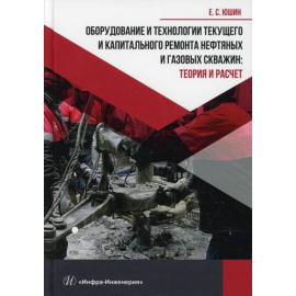 Юшин Евгений Сергеевич. Оборудование и технологии текущего и капитального ремонта нефтяных и газовых скважин: теория и расчет. Учебник