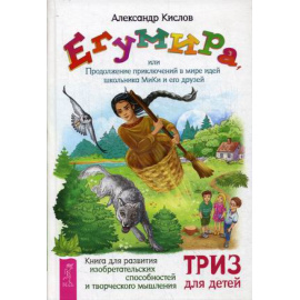 Кислов Александр Васильевич. Егумира, или Продолжение приключений в мире идей школьника МиКи и его друзей. ТРИЗ для детей