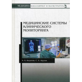 Федотов Александр Александрович, Акулов Александр Александрович. Медицинские системы клинического мониторинга. Учебное пособие. Гриф