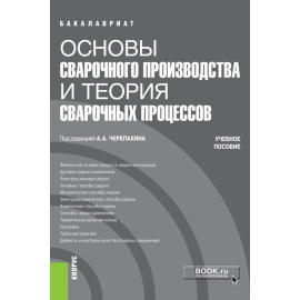 Черепахин А.А., Андреева Л.П., Ворончук С.Д., Криворотов В.И., Латыпов Р.А., Латыпова Г.Р. Основы сварочного производства и теория сварочных п