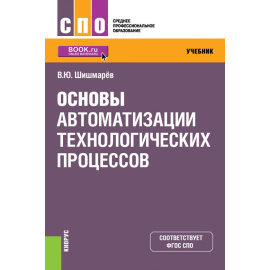 Шишмарев В.Ю. Основы автоматизации технологических процессов. Учебник