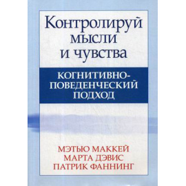 Маккей Метью, Дэвис Марта, Фаннинг Патрик. Контролируй мысли и чувства. Когнитивно-поведенческий подход