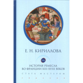 Кириллова Е.Н. История ремесла во Франции ХIII-ХVIII веков. Стать мастером