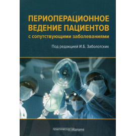 Заболотских И.Б. Периоперационное ведение пациентов с сопутствующими заболеваниями. Руководство для врачей