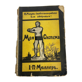 Моя система. 15 минут ежедневной работы для здоровья. Сочинение инженера-лейтенанта в отставке И.П. Мюллера. С 41 рисунком