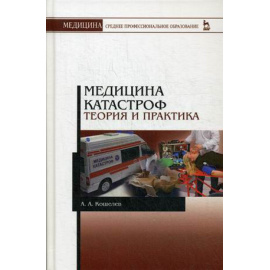 Кошелев Андрей Александрович. Медицина катастроф. Теория и практика. Учебное пособие