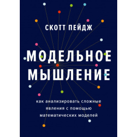 Пейдж Скотт. Модельное мышление. Как анализировать сложные явления с помощью математических моделей