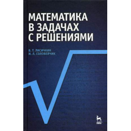 Лисичкин В.Т., Соловейчик И.Л. Математика в задачах с решениями. Учебное пособие