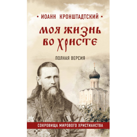 Кронштадтский Иоанн. Моя жизнь во Христе. Полная версия