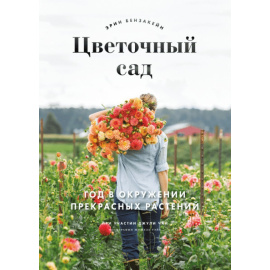 Бензакейн Эрин , Чай Джули , Уэйт Мишель. Цветочный сад. Год в окружении прекрасных растений