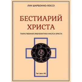 Шарбонно-Лассэ Луи. Бестиарий Христа. Таинственная эмблематика Иисуса Христа. Части IVIII. Том 1