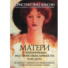 Лоусон Кристин Энн. Матери с пограничным расстройством личности и их дети. Как справиться с напряженностью, непредсказуемостью и непост