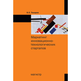 Токарев Б.Е. Маркетинг инновационно-технологических стартапов: от технологии до коммерческого результата.