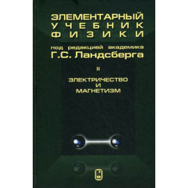Ландсберг Г.С. Элементарный учебник физики. В 3-х томах. Том 2: Электричество и магнетизм