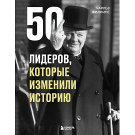Филлипс Ч. 50 лидеров, которые изменили историю