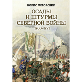 Мегорский Борис. Осады и штурмы Северной войны 1700-1721.