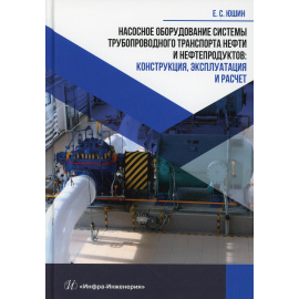 Юшин Е.С. Насосное оборудование системы трубопроводного транспорта нефти и нефтепродуктов: конструкция, эксплуатация и расчет. Учебное