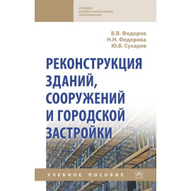 Федоров В.В., Федорова Н.Н., Сухарев Ю.В. Реконструкция зданий, сооружений и городской застройки. Учебное пособие