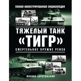 Барятинский Михаил Борисович. Тяжелый танк Тигр. Смертельное оружие Рейха. Полная иллюстрированная энциклопедия